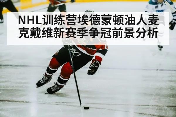 NHL训练营埃德蒙顿油人麦克戴维新赛季争冠前景分析