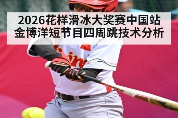 2026花样滑冰大奖赛中国站金博洋短节目四周跳技术分析