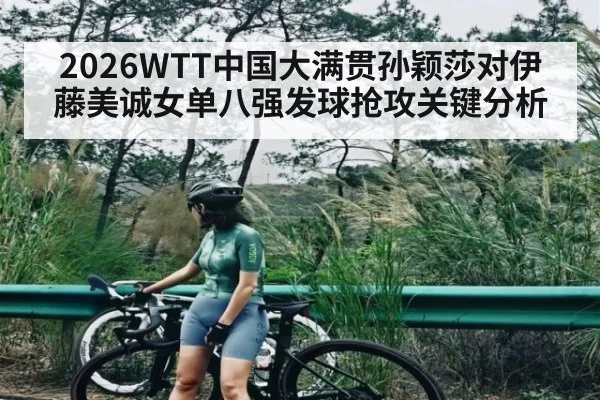 2026WTT中国大满贯孙颖莎对伊藤美诚女单八强发球抢攻关键分析（NG28）