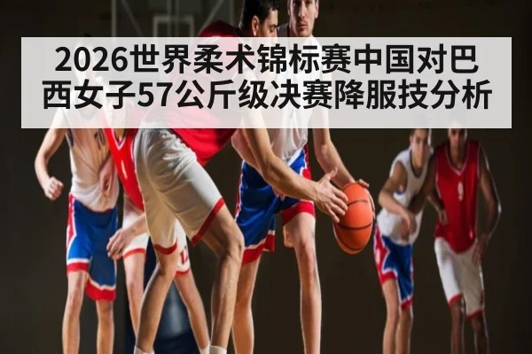 2026世界柔术锦标赛中国对巴西女子57公斤级决赛降服技分析（NG28）