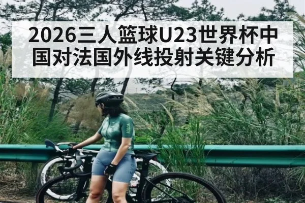 2026三人篮球U23世界杯中国对法国外线投射关键分析（NG28）